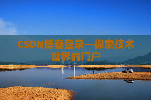 CSDN博客登录—探索技术世界的门户