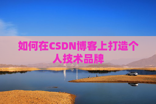 如何在CSDN博客上打造个人技术品牌